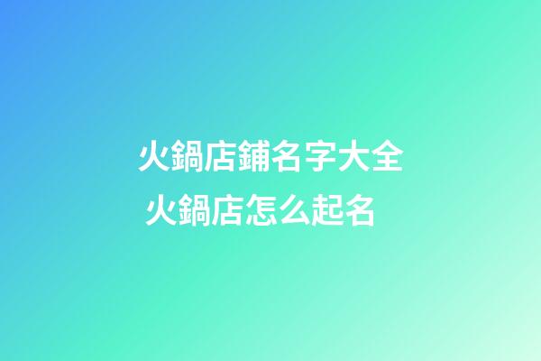 火鍋店鋪名字大全 火鍋店怎么起名